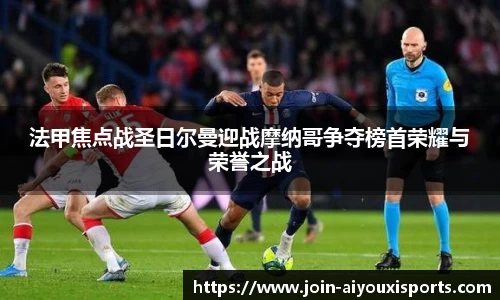 法甲焦点战圣日尔曼迎战摩纳哥争夺榜首荣耀与荣誉之战